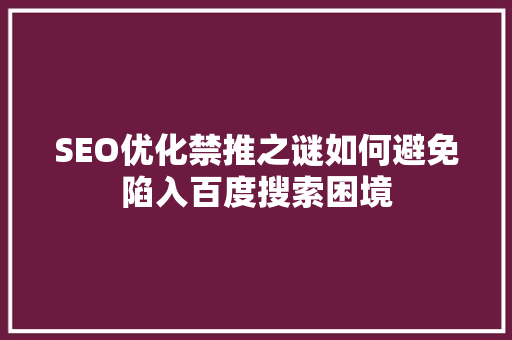 SEO优化禁推之谜如何避免陷入百度搜索困境