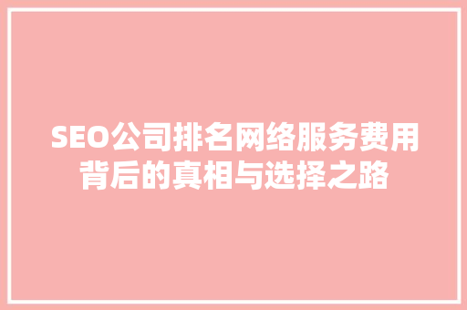 SEO公司排名网络服务费用背后的真相与选择之路