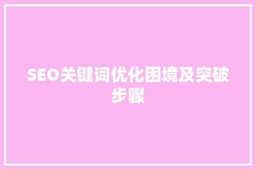 SEO关键词优化困境及突破步骤