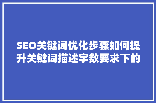 SEO关键词优化步骤如何提升关键词描述字数要求下的文章质量