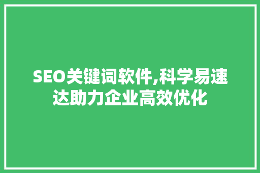 SEO关键词软件,科学易速达助力企业高效优化