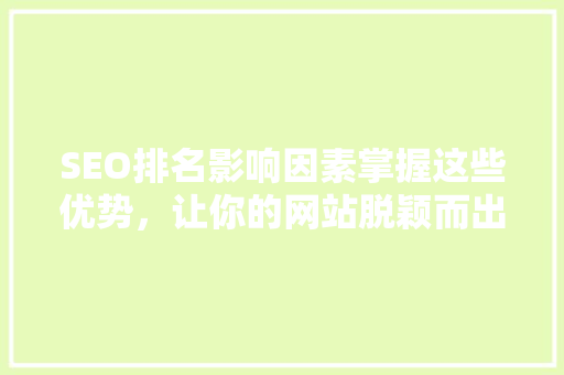 SEO排名影响因素掌握这些优势，让你的网站脱颖而出