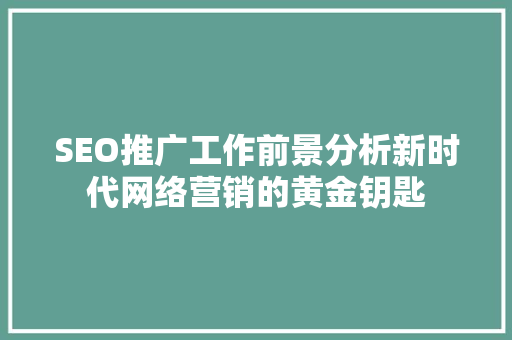 SEO推广工作前景分析新时代网络营销的黄金钥匙