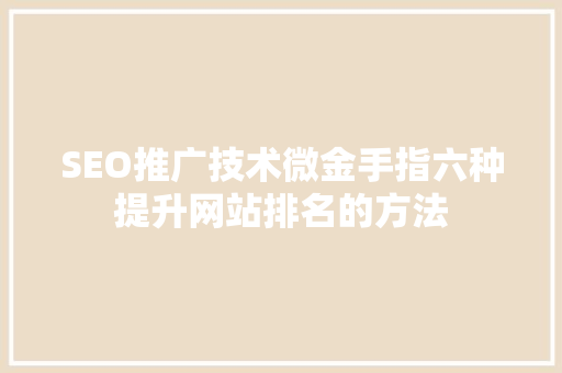 SEO推广技术微金手指六种提升网站排名的方法