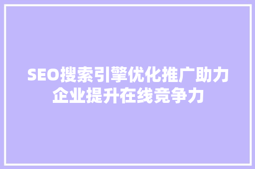 SEO搜索引擎优化推广助力企业提升在线竞争力