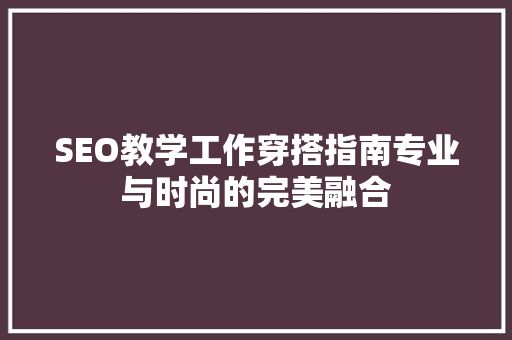 SEO教学工作穿搭指南专业与时尚的完美融合