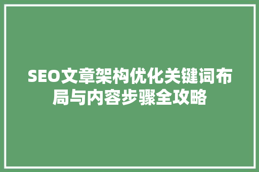 SEO文章架构优化关键词布局与内容步骤全攻略