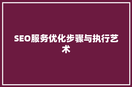 SEO服务优化步骤与执行艺术