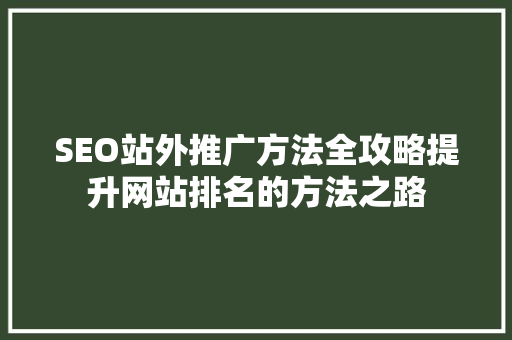 SEO站外推广方法全攻略提升网站排名的方法之路