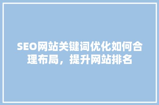 SEO网站关键词优化如何合理布局，提升网站排名