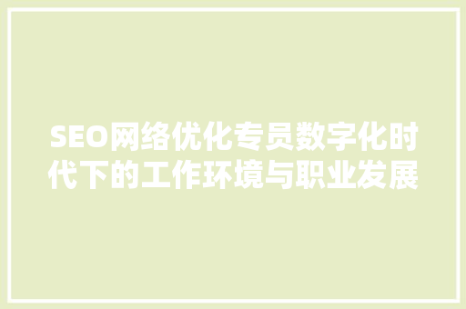 SEO网络优化专员数字化时代下的工作环境与职业发展