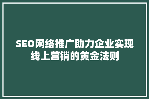 SEO网络推广助力企业实现线上营销的黄金法则