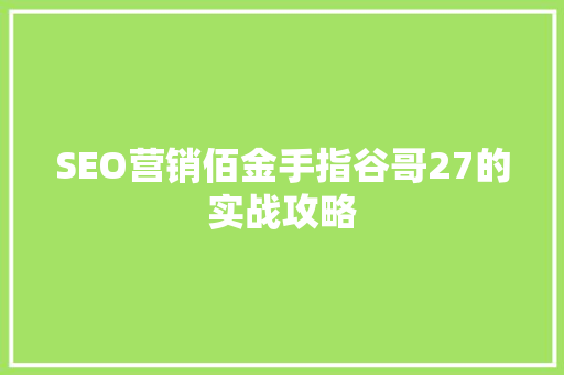 SEO营销佰金手指谷哥27的实战攻略