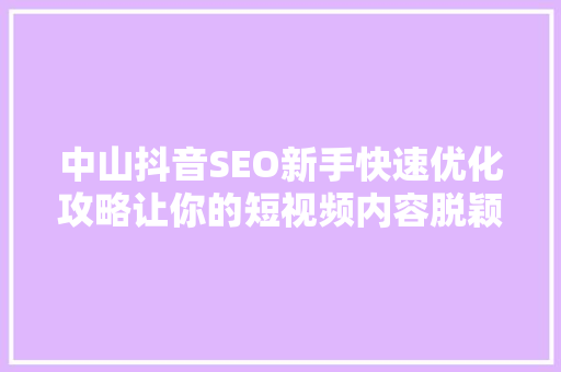 中山抖音SEO新手快速优化攻略让你的短视频内容脱颖而出