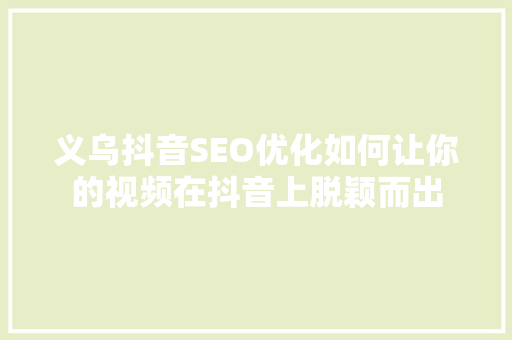 义乌抖音SEO优化如何让你的视频在抖音上脱颖而出