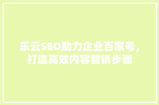 乐云SEO助力企业百家号，打造高效内容营销步骤
