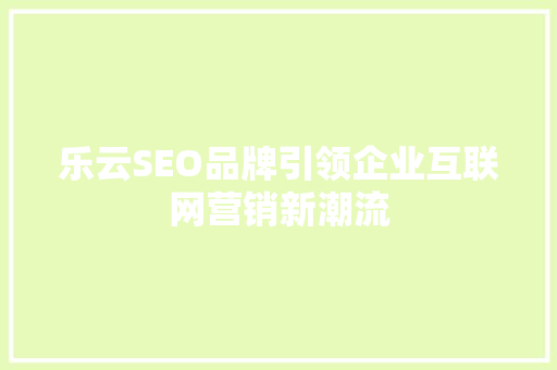乐云SEO品牌引领企业互联网营销新潮流