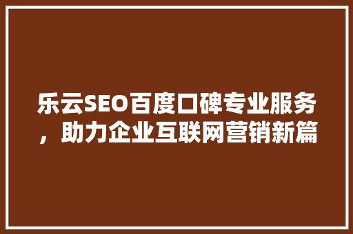 乐云SEO百度口碑专业服务，助力企业互联网营销新篇章