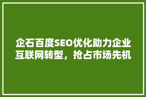 企石百度SEO优化助力企业互联网转型，抢占市场先机