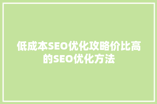 低成本SEO优化攻略价比高的SEO优化方法