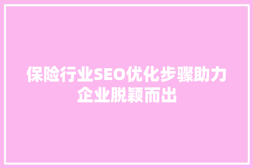 保险行业SEO优化步骤助力企业脱颖而出