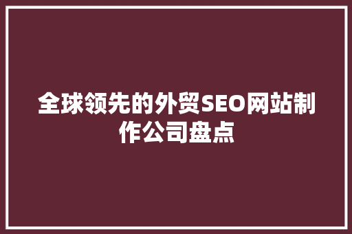 全球领先的外贸SEO网站制作公司盘点