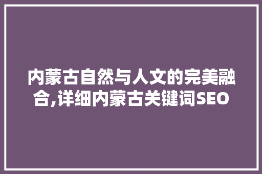 内蒙古自然与人文的完美融合,详细内蒙古关键词SEO优化步骤