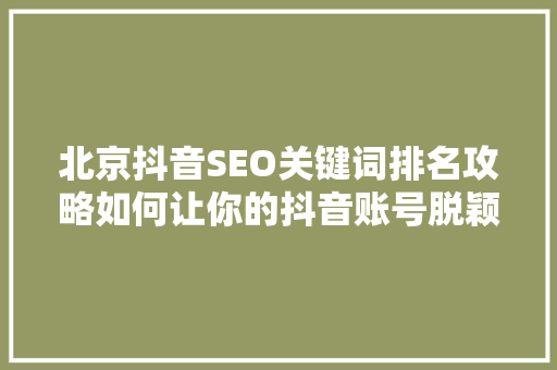 北京抖音SEO关键词排名攻略如何让你的抖音账号脱颖而出