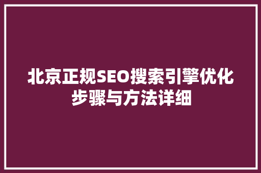 北京正规SEO搜索引擎优化步骤与方法详细