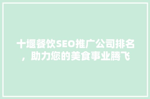 十堰餐饮SEO推广公司排名，助力您的美食事业腾飞