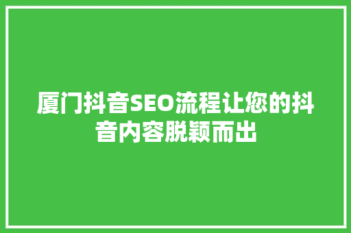 厦门抖音SEO流程让您的抖音内容脱颖而出