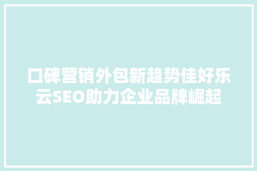 口碑营销外包新趋势佳好乐云SEO助力企业品牌崛起