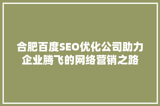 合肥百度SEO优化公司助力企业腾飞的网络营销之路