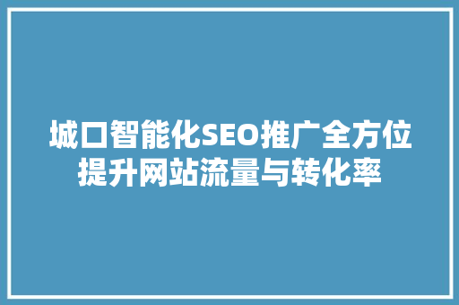 城口智能化SEO推广全方位提升网站流量与转化率