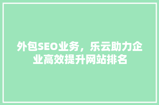 外包SEO业务，乐云助力企业高效提升网站排名
