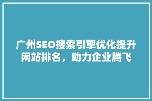 广州SEO搜索引擎优化提升网站排名，助力企业腾飞