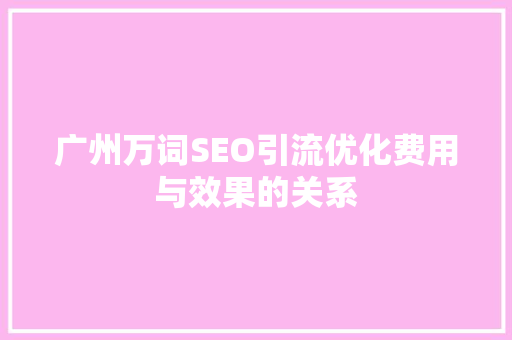 广州万词SEO引流优化费用与效果的关系