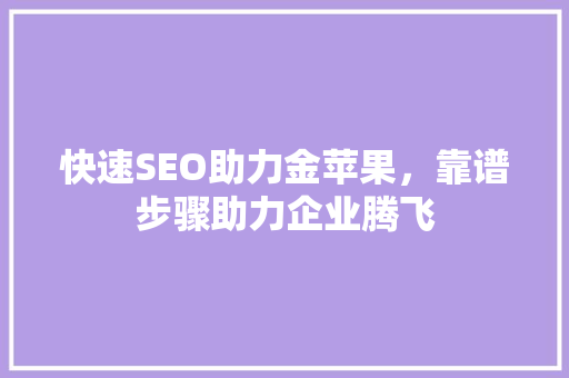 快速SEO助力金苹果，靠谱步骤助力企业腾飞