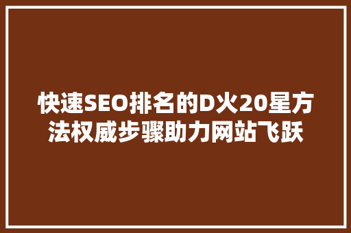 快速SEO排名的D火20星方法权威步骤助力网站飞跃