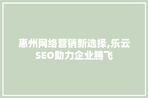 惠州网络营销新选择,乐云SEO助力企业腾飞