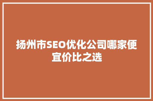 扬州市SEO优化公司哪家便宜价比之选