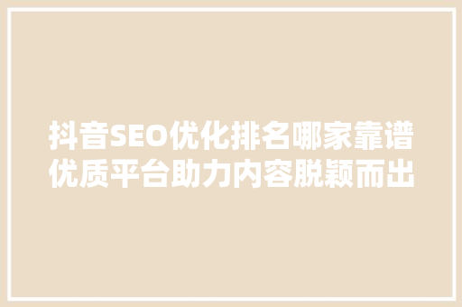 抖音SEO优化排名哪家靠谱优质平台助力内容脱颖而出