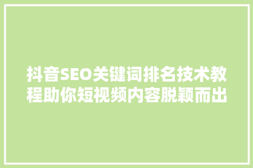 抖音SEO关键词排名技术教程助你短视频内容脱颖而出