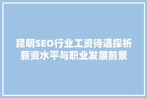 昆明SEO行业工资待遇探析薪资水平与职业发展前景
