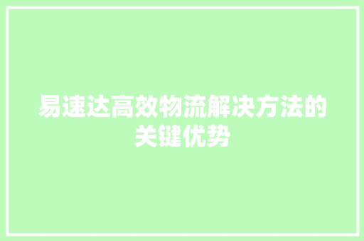 易速达高效物流解决方法的关键优势