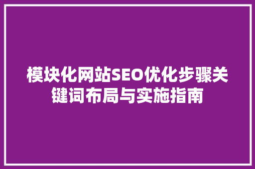 模块化网站SEO优化步骤关键词布局与实施指南