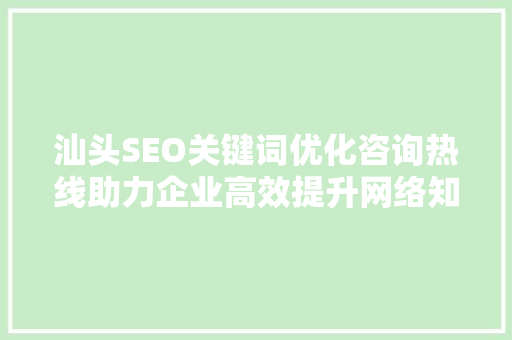汕头SEO关键词优化咨询热线助力企业高效提升网络知名度