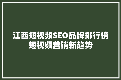 江西短视频SEO品牌排行榜短视频营销新趋势