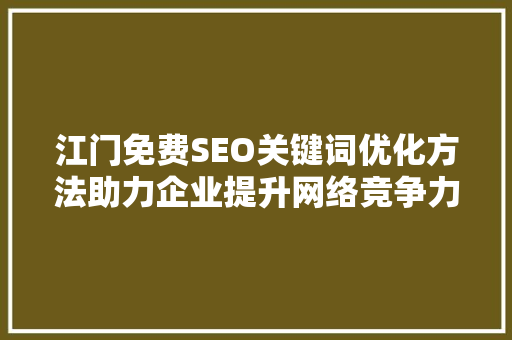 江门免费SEO关键词优化方法助力企业提升网络竞争力