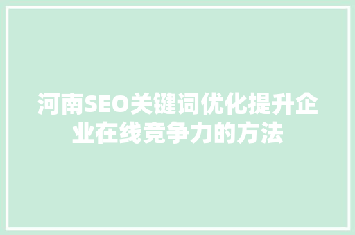 河南SEO关键词优化提升企业在线竞争力的方法